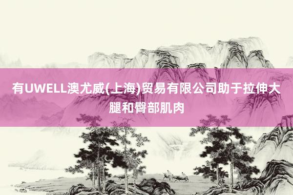 有UWELL澳尤威(上海)贸易有限公司助于拉伸大腿和臀部肌肉